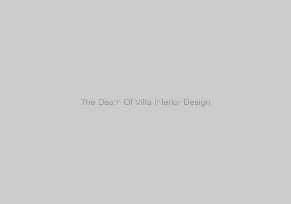 The Death Of Villa Interior Design